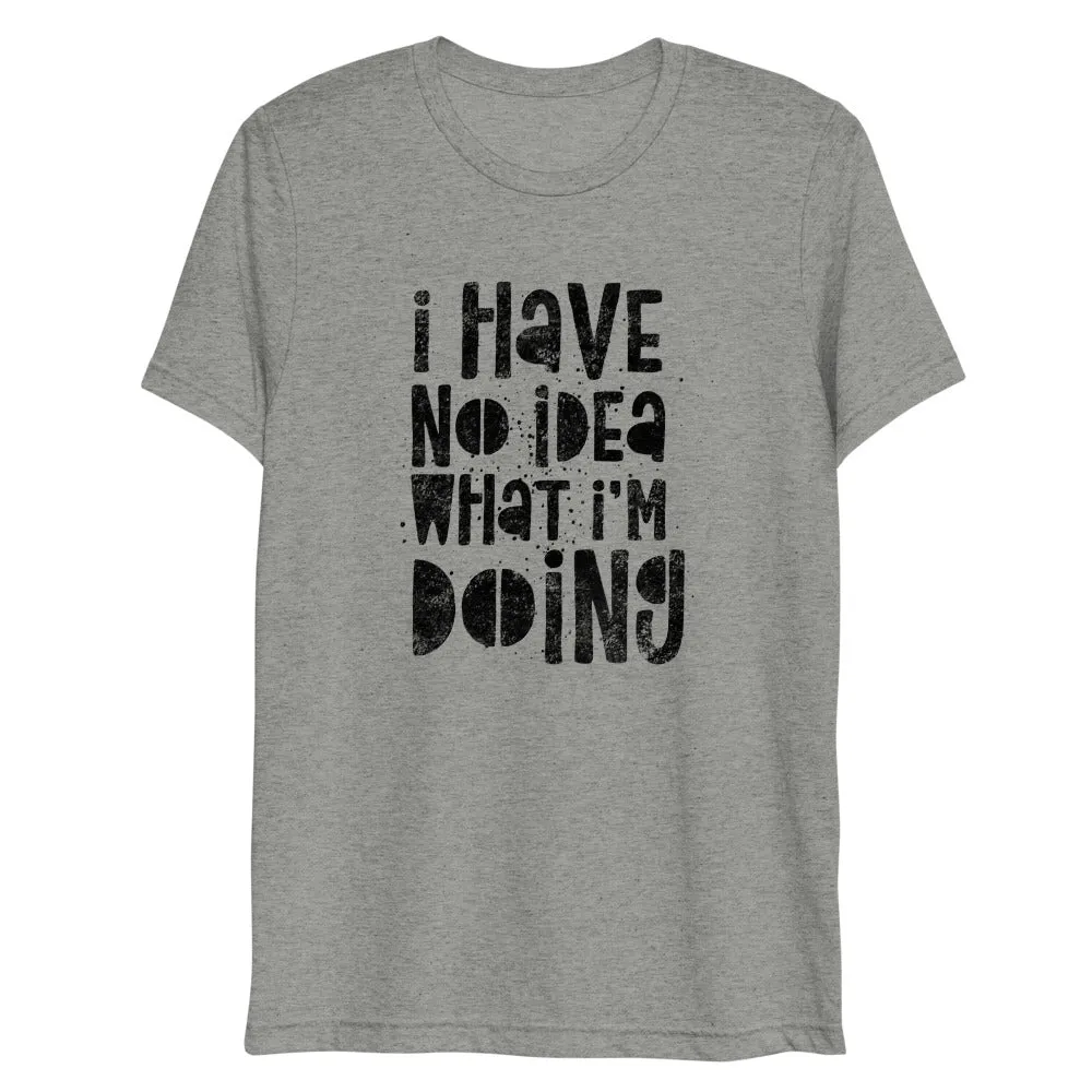 I Have No Idea What I'm Doing Short Sleeve Tri-Blend T-Shirt