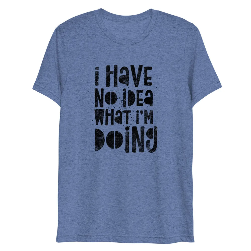 I Have No Idea What I'm Doing Short Sleeve Tri-Blend T-Shirt