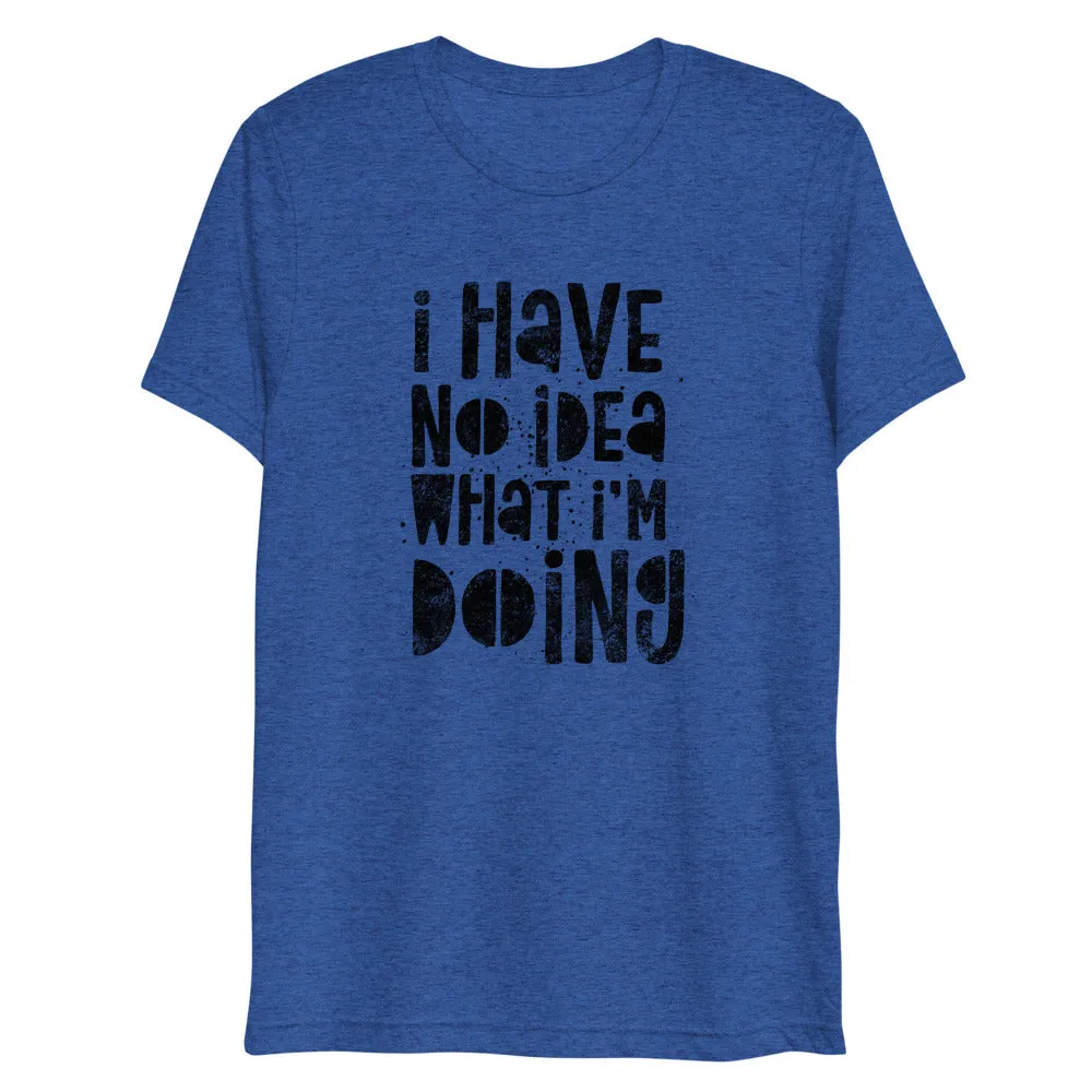 I Have No Idea What I'm Doing Short Sleeve Tri-Blend T-Shirt