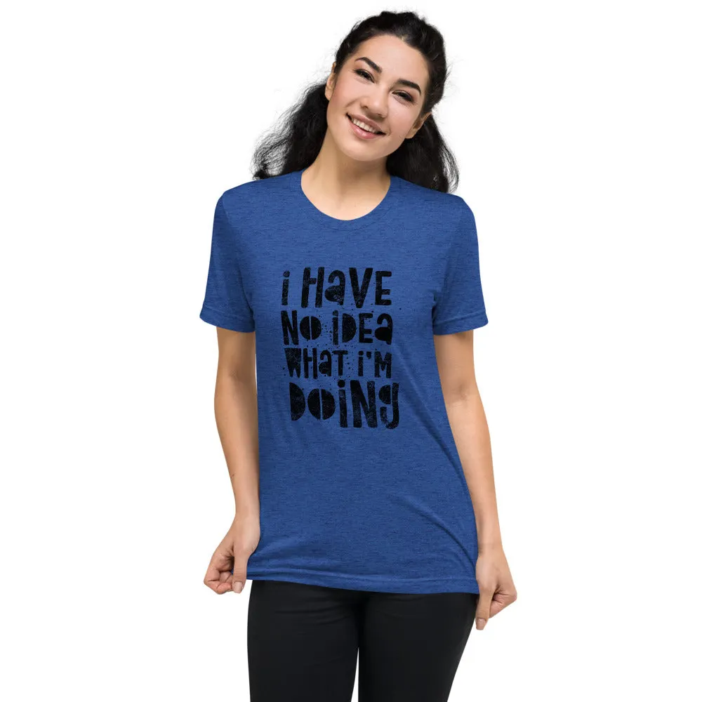 I Have No Idea What I'm Doing Short Sleeve Tri-Blend T-Shirt