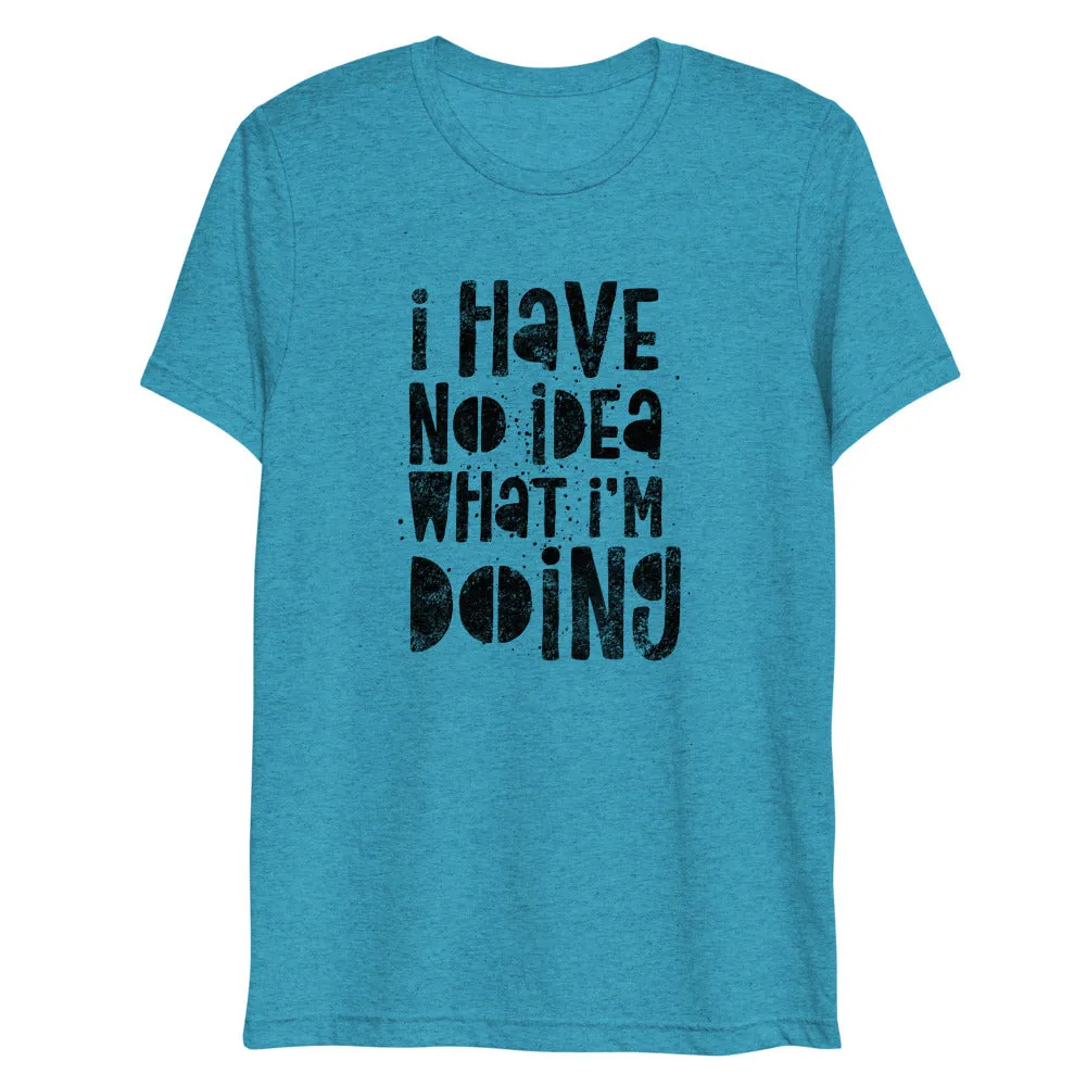 I Have No Idea What I'm Doing Short Sleeve Tri-Blend T-Shirt